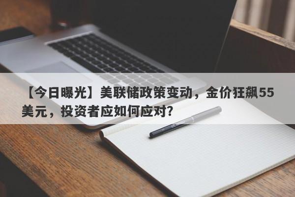 美联储政策变动，金价狂飙55美元，投资者应如何应对？