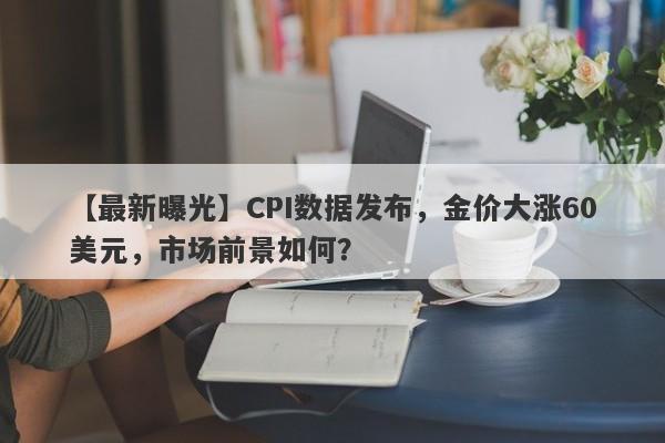 CPI数据发布，金价大涨60美元，市场前景如何？