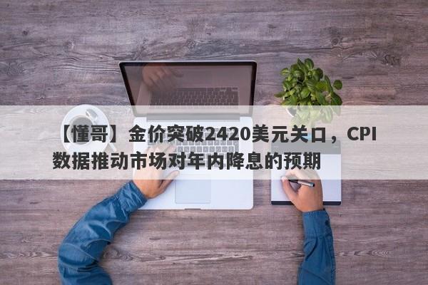 金价突破2420美元关口，CPI数据推动市场对年内降息的预期