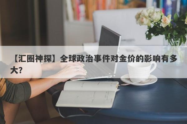 全球政治事件对金价的影响有多大？