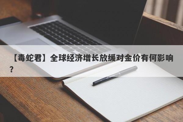 全球经济增长放缓对金价有何影响？