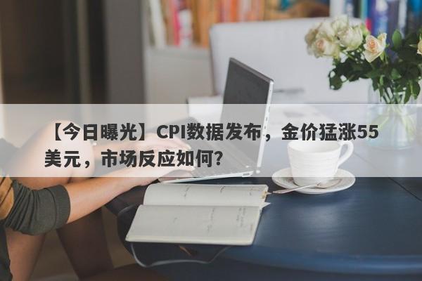 CPI数据发布，金价猛涨55美元，市场反应如何？