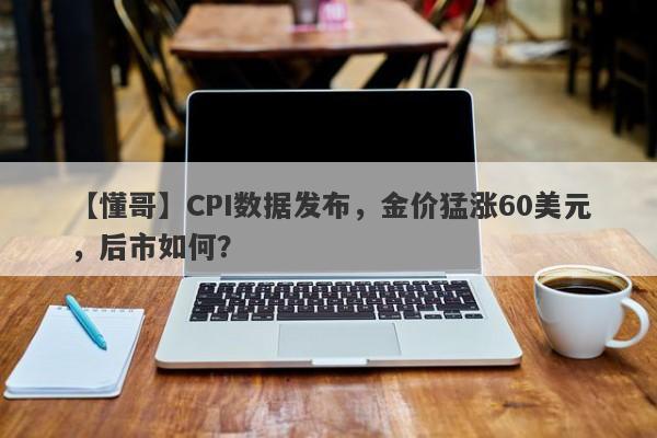 CPI数据发布，金价猛涨60美元，后市如何？