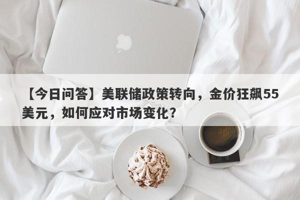 美联储政策转向，金价狂飙55美元，如何应对市场变化？