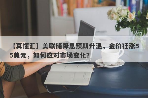 美联储降息预期升温，金价狂涨55美元，如何应对市场变化？