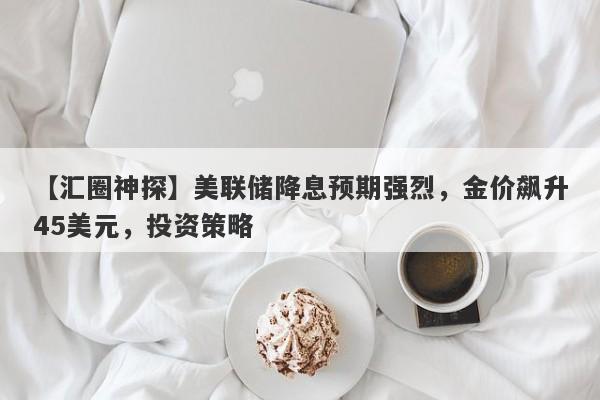 美联储降息预期强烈，金价飙升45美元，投资策略