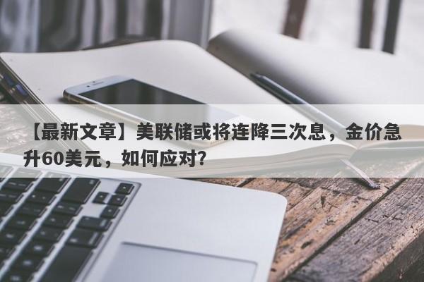 美联储或将连降三次息，金价急升60美元，如何应对？