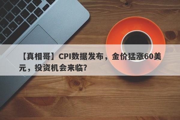 CPI数据发布，金价猛涨60美元，投资机会来临？