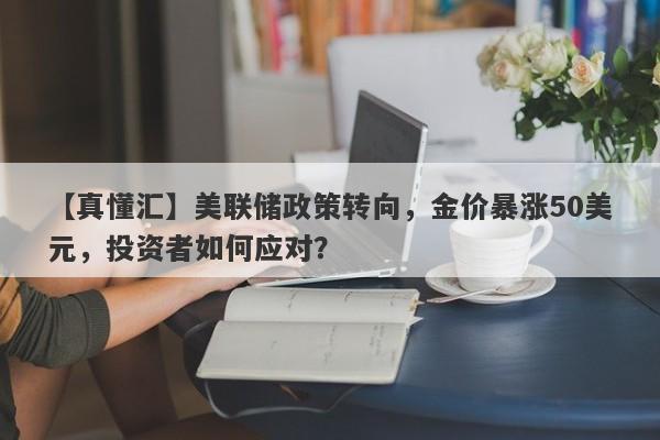 美联储政策转向，金价暴涨50美元，投资者如何应对？