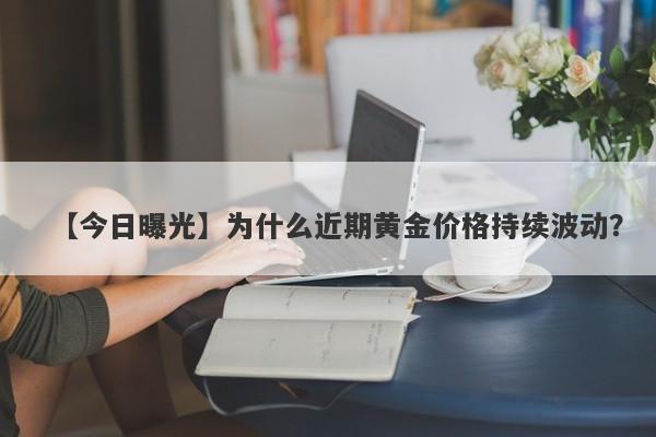 为什么近期黄金价格持续波动？