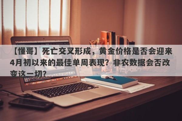 死亡交叉形成，黄金价格是否会迎来4月初以来的最佳单周表现？非农数据会否改变这一切？