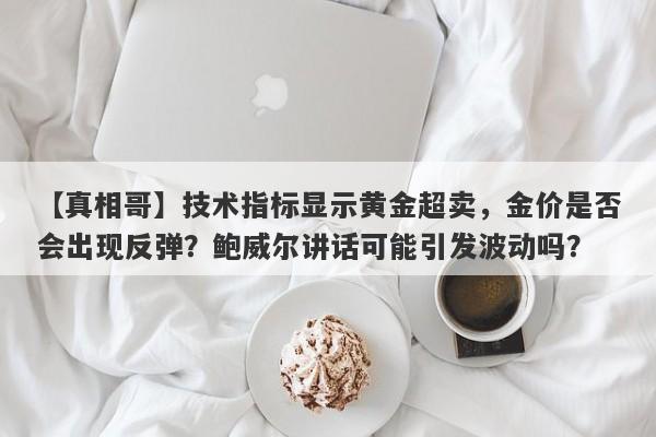 技术指标显示黄金超卖，金价是否会出现反弹？鲍威尔讲话可能引发波动吗？