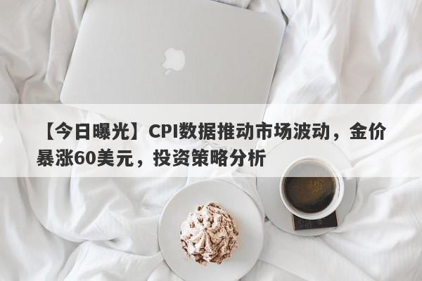 CPI数据推动市场波动，金价暴涨60美元，投资策略分析