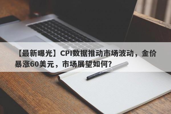 CPI数据推动市场波动，金价暴涨60美元，市场展望如何？