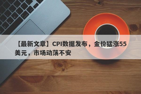 CPI数据发布，金价猛涨55美元，市场动荡不安