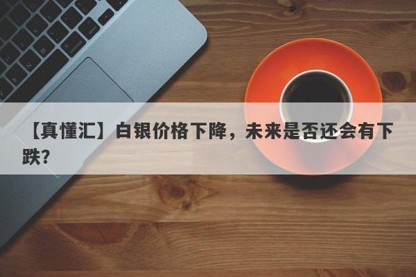 白银价格下降，未来是否还会有下跌？