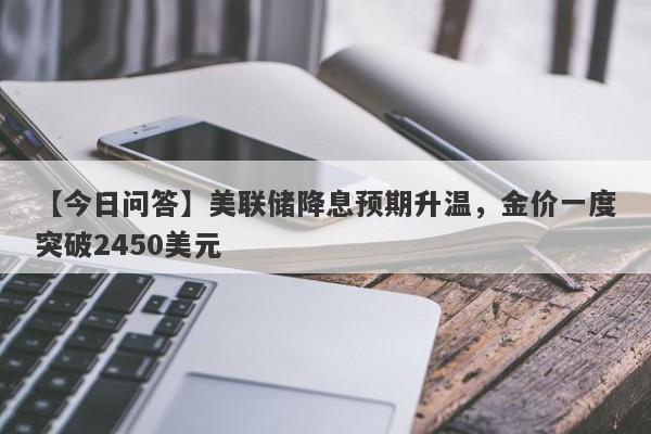 美联储降息预期升温，金价一度突破2450美元