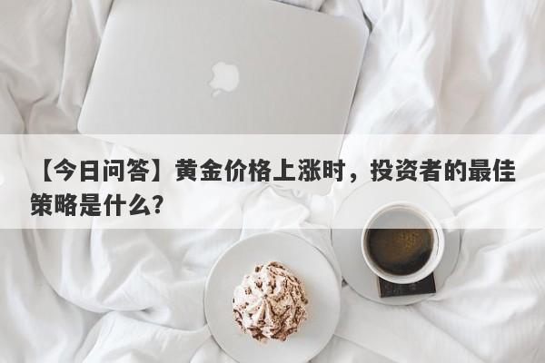 黄金价格上涨时，投资者的最佳策略是什么？