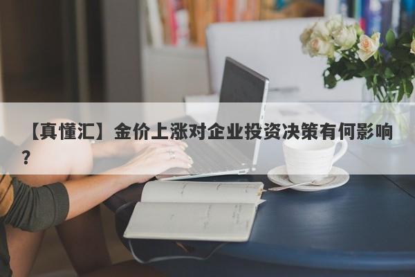 金价上涨对企业投资决策有何影响？