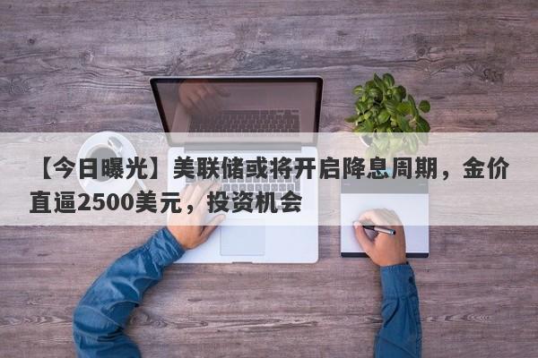 美联储或将开启降息周期，金价直逼2500美元，投资机会