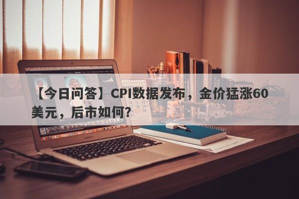 CPI数据发布，金价猛涨60美元，后市如何？