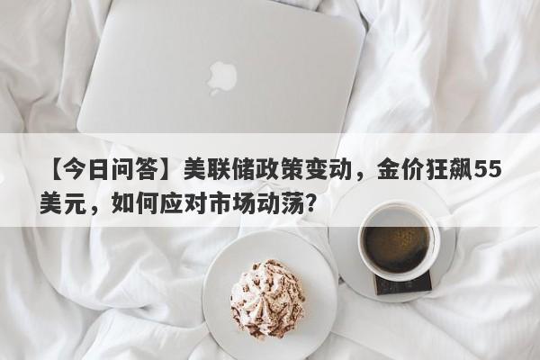 美联储政策变动，金价狂飙55美元，如何应对市场动荡？