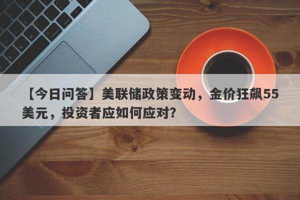 美联储政策变动，金价狂飙55美元，投资者应如何应对？