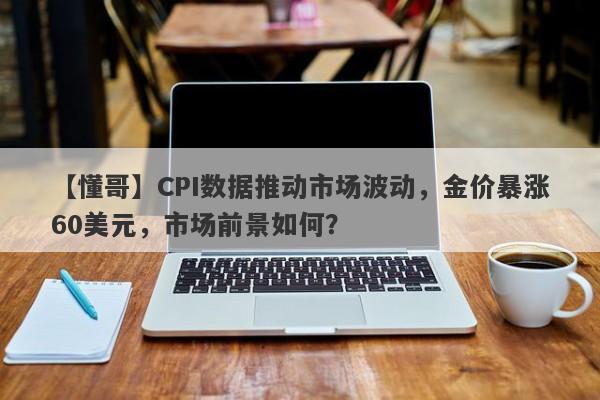 CPI数据推动市场波动，金价暴涨60美元，市场前景如何？