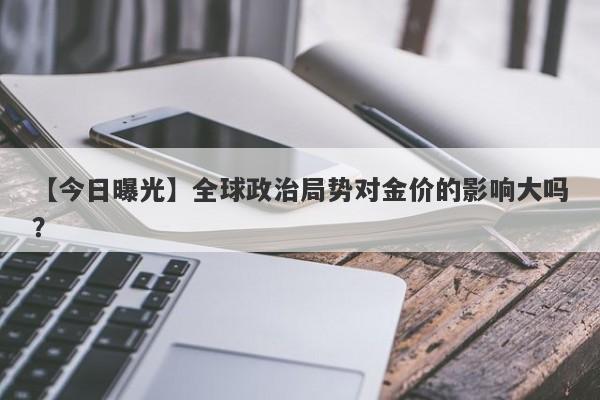 全球政治局势对金价的影响大吗？