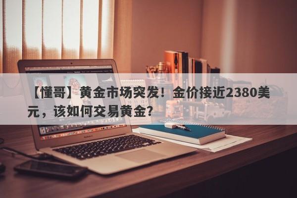 黄金市场突发！金价接近2380美元，该如何交易黄金？