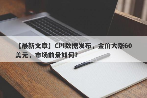 CPI数据发布，金价大涨60美元，市场前景如何？