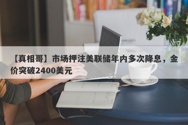 市场押注美联储年内多次降息，金价突破2400美元