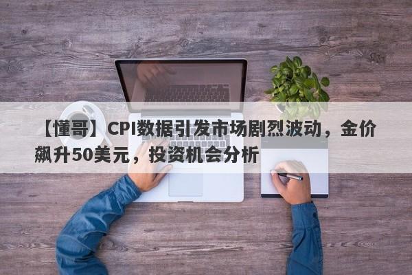 CPI数据引发市场剧烈波动，金价飙升50美元，投资机会分析