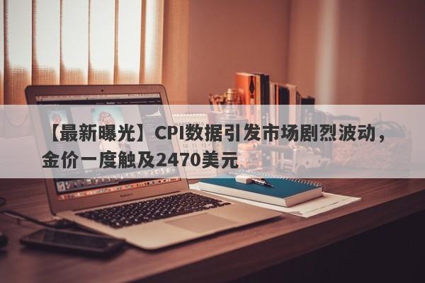 CPI数据引发市场剧烈波动，金价一度触及2470美元