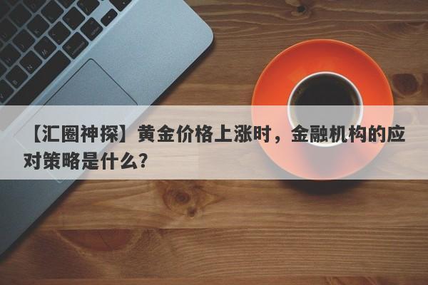 黄金价格上涨时，金融机构的应对策略是什么？