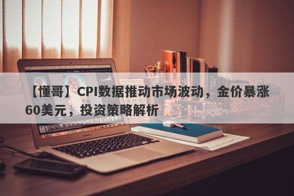 CPI数据推动市场波动，金价暴涨60美元，投资策略解析