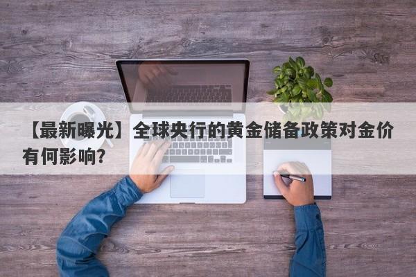 全球央行的黄金储备政策对金价有何影响？