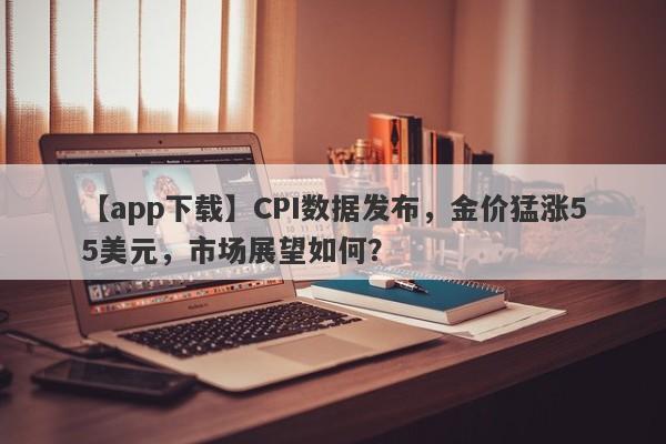 CPI数据发布，金价猛涨55美元，市场展望如何？