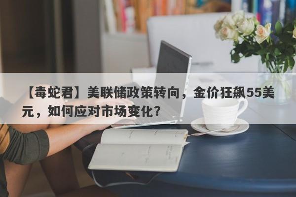 美联储政策转向，金价狂飙55美元，如何应对市场变化？