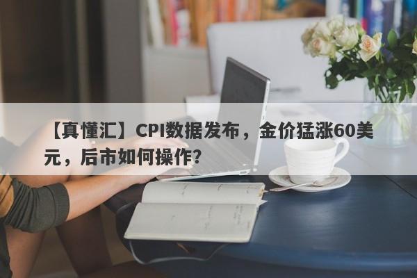 CPI数据发布，金价猛涨60美元，后市如何操作？