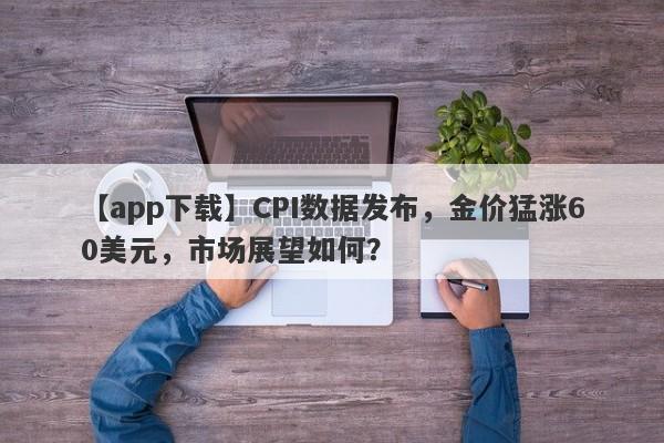 CPI数据发布，金价猛涨60美元，市场展望如何？