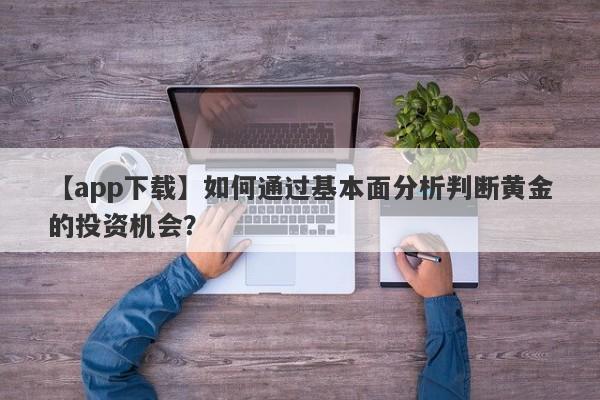 如何通过基本面分析判断黄金的投资机会？