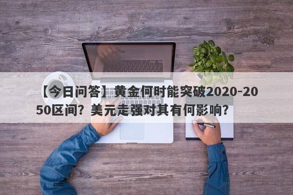 黄金何时能突破2020-2050区间？美元走强对其有何影响？