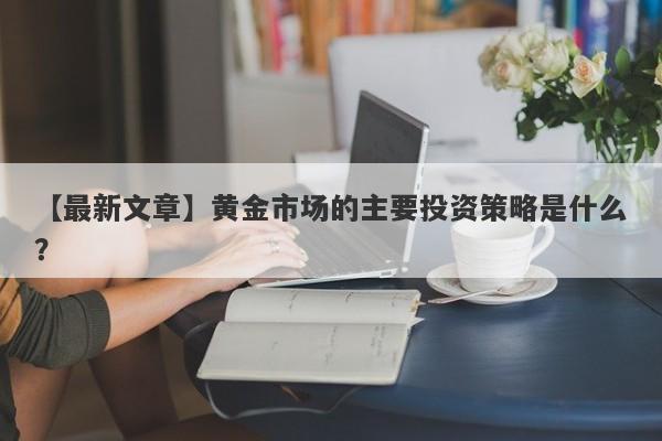 黄金市场的主要投资策略是什么？