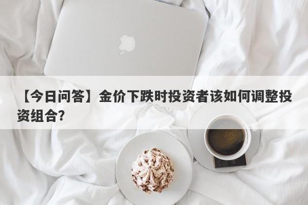 金价下跌时投资者该如何调整投资组合？