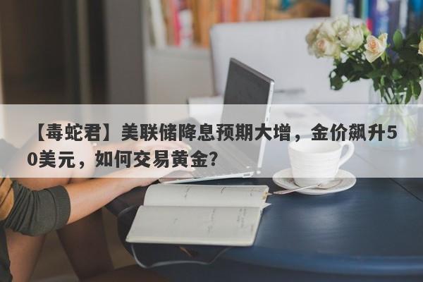 美联储降息预期大增，金价飙升50美元，如何交易黄金？