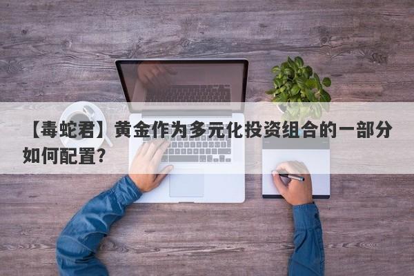 黄金作为多元化投资组合的一部分如何配置？