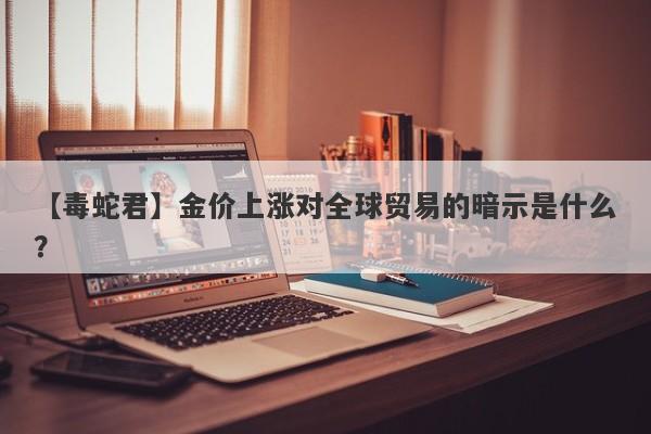 金价上涨对全球贸易的暗示是什么？