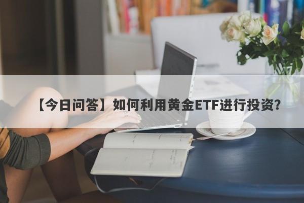 如何利用黄金ETF进行投资？