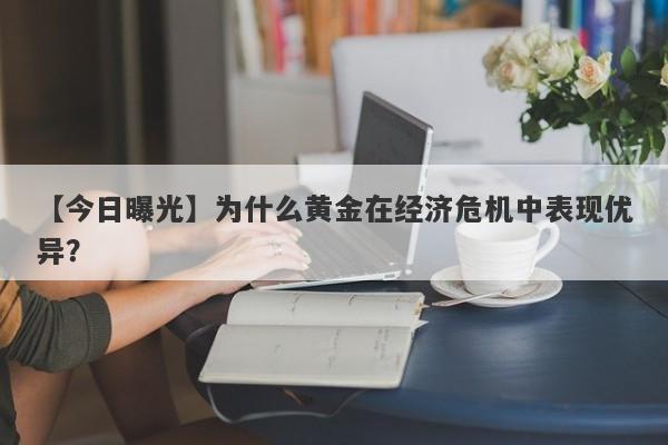 为什么黄金在经济危机中表现优异？